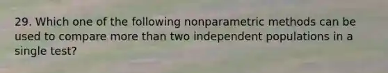 29. Which one of the following nonparametric methods can be used to compare <a href='https://www.questionai.com/knowledge/keWHlEPx42-more-than' class='anchor-knowledge'>more than</a> two independent populations in a single test?