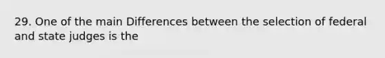 29. One of the main Differences between the selection of federal and state judges is the