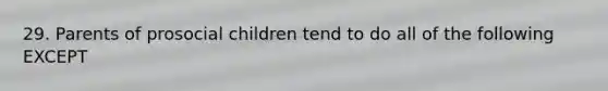 29. Parents of prosocial children tend to do all of the following EXCEPT