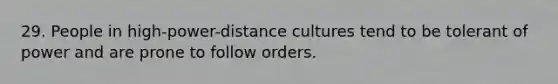 29. People in high-power-distance cultures tend to be tolerant of power and are prone to follow orders.