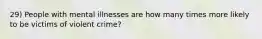 29) People with mental illnesses are how many times more likely to be victims of violent crime?