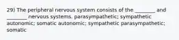 29) The peripheral nervous system consists of the ________ and ________ nervous systems. parasympathetic; sympathetic autonomic; somatic autonomic; sympathetic parasympathetic; somatic