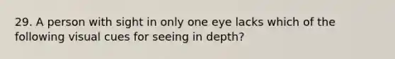 29. A person with sight in only one eye lacks which of the following visual cues for seeing in depth?