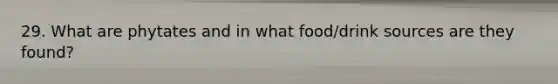 29. What are phytates and in what food/drink sources are they found?