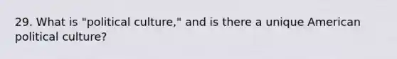 29. What is "political culture," and is there a unique American political culture?