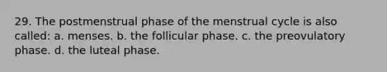 29. The postmenstrual phase of the menstrual cycle is also called: a. menses. b. the follicular phase. c. the preovulatory phase. d. the luteal phase.