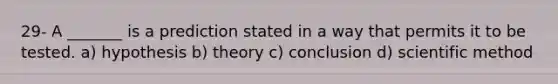 29- A _______ is a prediction stated in a way that permits it to be tested. a) hypothesis b) theory c) conclusion d) scientific method