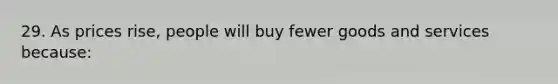 29. As prices rise, people will buy fewer goods and services because: