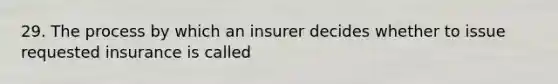 29. The process by which an insurer decides whether to issue requested insurance is called