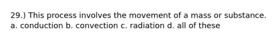 29.) This process involves the movement of a mass or substance. a. conduction b. convection c. radiation d. all of these