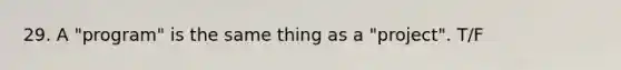 29. A "program" is the same thing as a "project". T/F