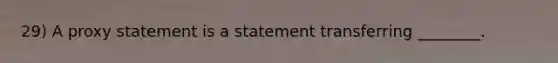 29) A proxy statement is a statement transferring ________.