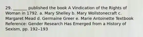 29. _______ published the book A Vindication of the Rights of Woman in 1792. a. Mary Shelley b. Mary Wollstonecraft c. Margaret Mead d. Germaine Greer e. Marie Antoinette Textbook Reference: Gender Research Has Emerged from a History of Sexism, pp. 192‒193