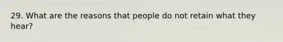 29. What are the reasons that people do not retain what they hear?