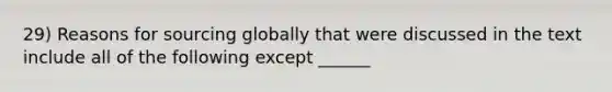 29) Reasons for sourcing globally that were discussed in the text include all of the following except ______