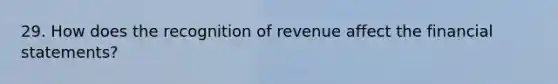 29. How does the recognition of revenue affect the financial statements?