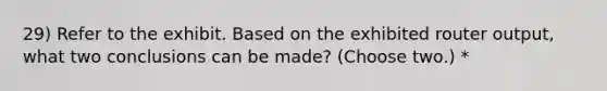 29) Refer to the exhibit. Based on the exhibited router output, what two conclusions can be made? (Choose two.) *