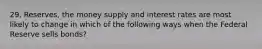 29. Reserves, the money supply and interest rates are most likely to change in which of the following ways when the Federal Reserve sells bonds?