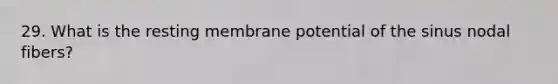 29. What is the resting membrane potential of the sinus nodal fibers?