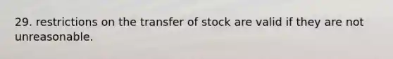 29. restrictions on the transfer of stock are valid if they are not unreasonable.