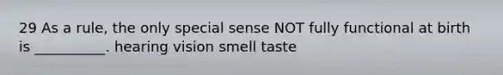 29 As a rule, the only special sense NOT fully functional at birth is __________. hearing vision smell taste