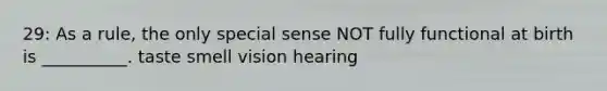 29: As a rule, the only special sense NOT fully functional at birth is __________. taste smell vision hearing