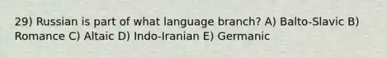 29) Russian is part of what language branch? A) Balto-Slavic B) Romance C) Altaic D) Indo-Iranian E) Germanic