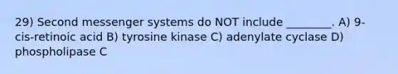 29) Second messenger systems do NOT include ________. A) 9-cis-retinoic acid B) tyrosine kinase C) adenylate cyclase D) phospholipase C