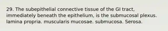 29. The subepithelial <a href='https://www.questionai.com/knowledge/kYDr0DHyc8-connective-tissue' class='anchor-knowledge'>connective tissue</a> of the GI tract, immediately beneath the epithelium, is the submucosal plexus. lamina propria. muscularis mucosae. submucosa. Serosa.