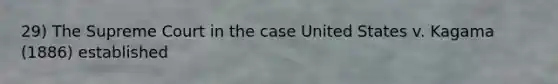 29) The Supreme Court in the case United States v. Kagama (1886) established
