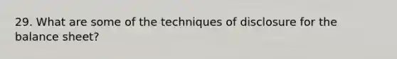 29. What are some of the techniques of disclosure for the balance sheet?