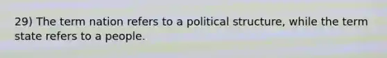 29) The term nation refers to a political structure, while the term state refers to a people.