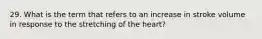 29. What is the term that refers to an increase in stroke volume in response to the stretching of the heart?