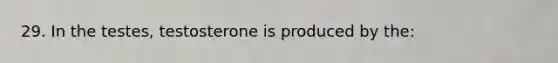 29. In the testes, testosterone is produced by the: