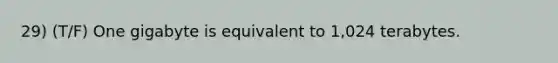 29) (T/F) One gigabyte is equivalent to 1,024 terabytes.