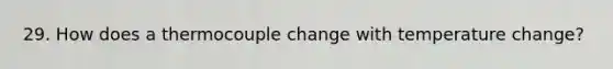 29. How does a thermocouple change with temperature change?