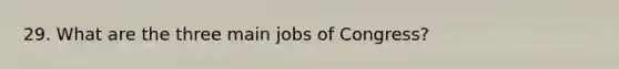 29. What are the three main jobs of Congress?