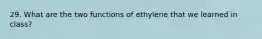 29. What are the two functions of ethylene that we learned in class?