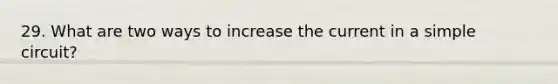 29. What are two ways to increase the current in a simple circuit?