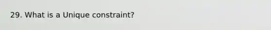 29. What is a Unique constraint?