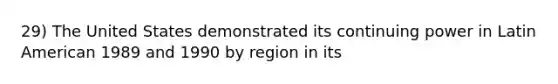 29) The United States demonstrated its continuing power in Latin American 1989 and 1990 by region in its