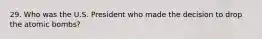 29. Who was the U.S. President who made the decision to drop the atomic bombs?