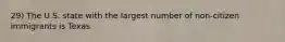 29) The U.S. state with the largest number of non-citizen immigrants is Texas.