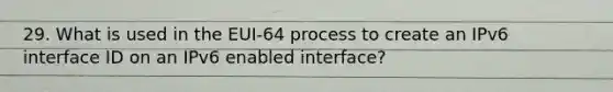 29. What is used in the EUI-64 process to create an IPv6 interface ID on an IPv6 enabled interface?