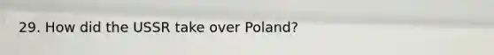 29. How did the USSR take over Poland?