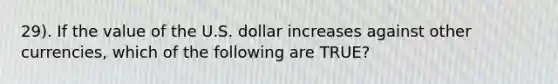 29). If the value of the U.S. dollar increases against other currencies, which of the following are TRUE?