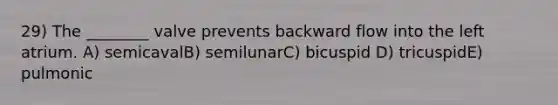 29) The ________ valve prevents backward flow into the left atrium. A) semicavalB) semilunarC) bicuspid D) tricuspidE) pulmonic