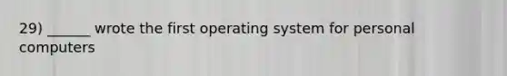 29) ______ wrote the first operating system for personal computers