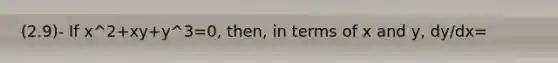 (2.9)- If x^2+xy+y^3=0, then, in terms of x and y, dy/dx=