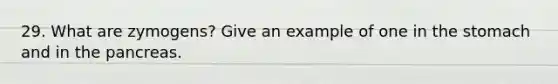 29. What are zymogens? Give an example of one in the stomach and in the pancreas.